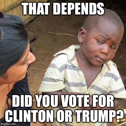 Third World Skeptical Kid Meme | THAT DEPENDS DID YOU VOTE FOR CLINTON OR TRUMP? | image tagged in memes,third world skeptical kid | made w/ Imgflip meme maker