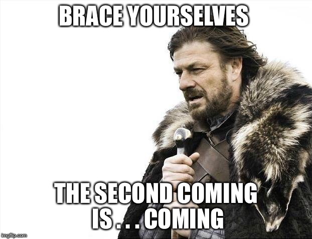 Brace Yourselves X is Coming Meme | BRACE YOURSELVES THE SECOND COMING IS . . . COMING | image tagged in memes,brace yourselves x is coming | made w/ Imgflip meme maker