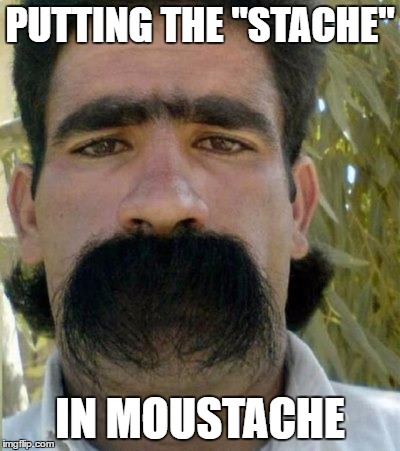 Stache mayn | PUTTING THE "STACHE"; IN MOUSTACHE | image tagged in moustache,overly manly man,man 1 | made w/ Imgflip meme maker