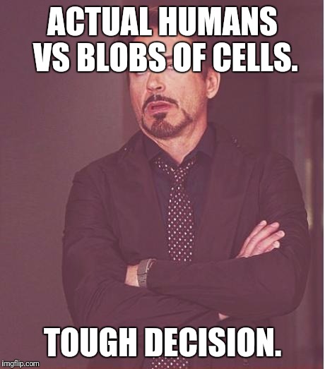 Face You Make Robert Downey Jr Meme | ACTUAL HUMANS VS BLOBS OF CELLS. TOUGH DECISION. | image tagged in memes,face you make robert downey jr | made w/ Imgflip meme maker