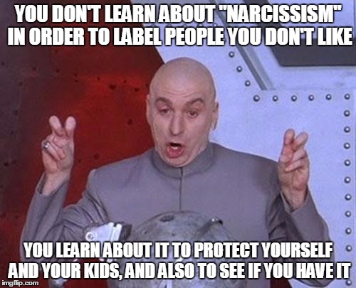 Dr Evil Laser Meme | YOU DON'T LEARN ABOUT "NARCISSISM" IN ORDER TO LABEL PEOPLE YOU DON'T LIKE; YOU LEARN ABOUT IT TO PROTECT YOURSELF AND YOUR KIDS, AND ALSO TO SEE IF YOU HAVE IT | image tagged in memes,dr evil laser | made w/ Imgflip meme maker