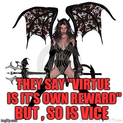 THEY SAY "VIRTUE IS IT'S OWN REWARD" BUT , SO IS VICE | image tagged in sexy demon | made w/ Imgflip meme maker