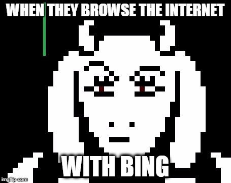 Undertale - Toriel | WHEN THEY BROWSE THE INTERNET; WITH BING | image tagged in undertale - toriel | made w/ Imgflip meme maker