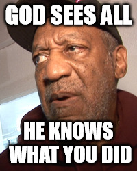 God Knows | GOD SEES ALL; HE KNOWS WHAT YOU DID | image tagged in bill,rape,god,justice | made w/ Imgflip meme maker