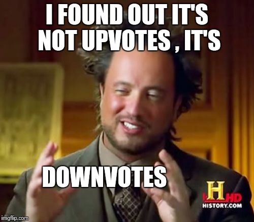Ancient Aliens Meme | I FOUND OUT IT'S NOT UPVOTES , IT'S DOWNVOTES | image tagged in memes,ancient aliens | made w/ Imgflip meme maker