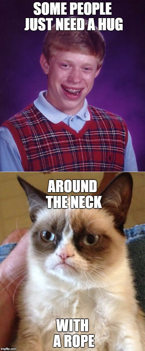 Bad Luck Brain/Grumpy Cat | SOME PEOPLE JUST NEED A HUG; AROUND THE NECK; WITH A ROPE | image tagged in memes,dank memes,bad luck brain,grumpy cat,funny,hugs | made w/ Imgflip meme maker