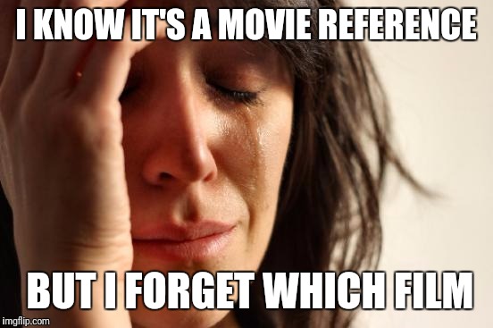 I KNOW IT'S A MOVIE REFERENCE BUT I FORGET WHICH FILM | image tagged in memes,first world problems | made w/ Imgflip meme maker
