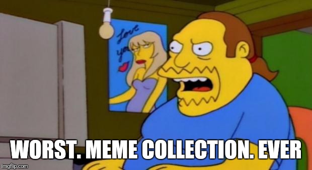 When a meme page owner visits Imgflip | WORST. MEME COLLECTION. EVER | image tagged in comic book guy | made w/ Imgflip meme maker