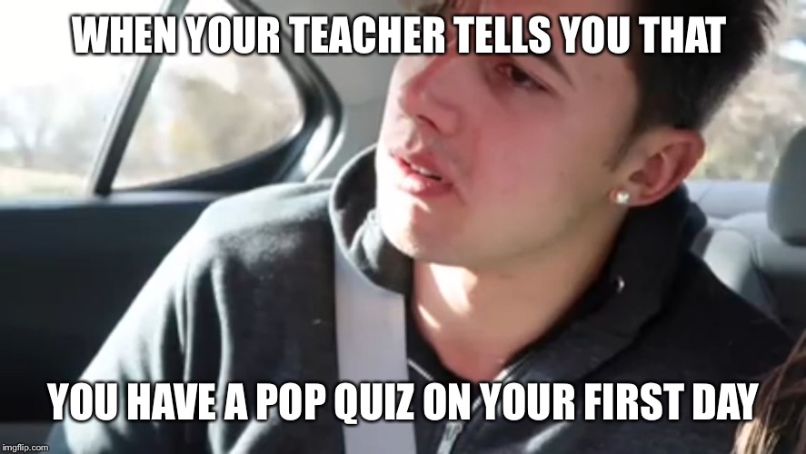 Adin  | WHEN YOUR TEACHER TELLS YOU THAT; YOU HAVE A POP QUIZ ON YOUR FIRST DAY | image tagged in adin | made w/ Imgflip meme maker