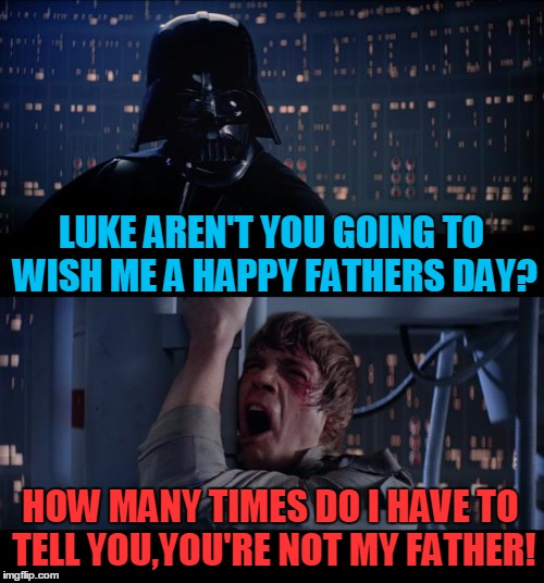 Star Wars No Meme | LUKE AREN'T YOU GOING TO WISH ME A HAPPY FATHERS DAY? HOW MANY TIMES DO I HAVE TO TELL YOU,YOU'RE NOT MY FATHER! | image tagged in memes,star wars no | made w/ Imgflip meme maker