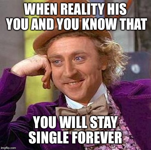 Reality hurts bruh | WHEN REALITY HIS YOU AND YOU KNOW THAT; YOU WILL STAY SINGLE FOREVER | image tagged in reality hurts bruh | made w/ Imgflip meme maker