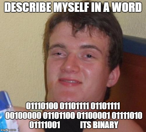 10 Guy Meme | DESCRIBE MYSELF IN A WORD; 01110100 01101111 01101111 00100000 01101100 01100001 01111010 01111001             ITS BINARY | image tagged in memes,10 guy | made w/ Imgflip meme maker