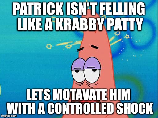 Dumb Patrick Star | PATRICK ISN'T FELLING LIKE A KRABBY PATTY; LETS MOTAVATE HIM WITH A CONTROLLED SHOCK | image tagged in dumb patrick star | made w/ Imgflip meme maker