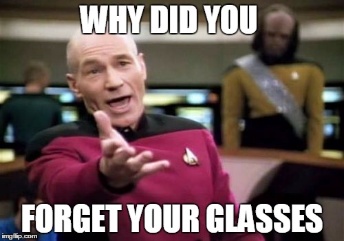 Picard Wtf Meme | WHY DID YOU; FORGET YOUR GLASSES | image tagged in memes,picard wtf | made w/ Imgflip meme maker