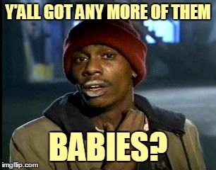 Y'ALL GOT ANY MORE OF THEM BABIES? | made w/ Imgflip meme maker