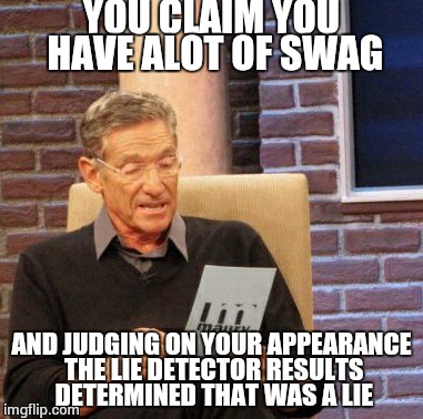 Maury Lie Detector | YOU CLAIM YOU HAVE ALOT OF SWAG; AND JUDGING ON YOUR APPEARANCE THE LIE DETECTOR RESULTS DETERMINED THAT WAS A LIE | image tagged in memes,maury lie detector | made w/ Imgflip meme maker