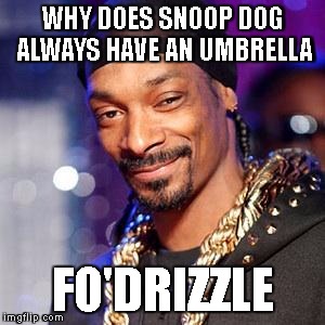 Snoop dogg | WHY DOES SNOOP DOG ALWAYS HAVE AN UMBRELLA; FO'DRIZZLE | image tagged in snoop dogg | made w/ Imgflip meme maker