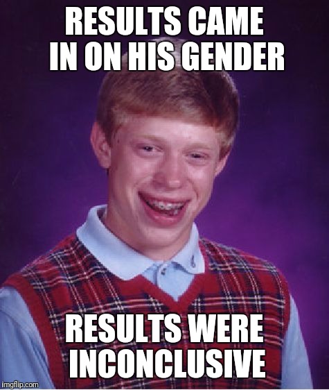 When you aren't sure where you stand or squat | RESULTS CAME IN ON HIS GENDER; RESULTS WERE INCONCLUSIVE | image tagged in memes,bad luck brian,gender bender | made w/ Imgflip meme maker