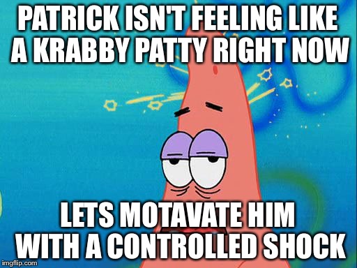 Dumb Patrick Star | PATRICK ISN'T FEELING LIKE A KRABBY PATTY RIGHT NOW; LETS MOTAVATE HIM WITH A CONTROLLED SHOCK | image tagged in dumb patrick star | made w/ Imgflip meme maker