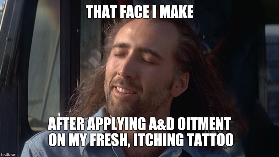 THAT FACE I MAKE; AFTER APPLYING A&D OITMENT ON MY FRESH, ITCHING TATTOO | image tagged in tattoo | made w/ Imgflip meme maker