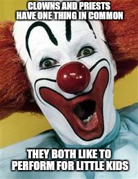 surprise clown | CLOWNS AND PRIESTS HAVE ONE THING IN COMMON; THEY BOTH LIKE TO PERFORM FOR LITTLE KIDS | image tagged in surprise clown | made w/ Imgflip meme maker