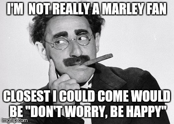 I'M  NOT REALLY A MARLEY FAN CLOSEST I COULD COME WOULD BE "DON'T WORRY, BE HAPPY" | made w/ Imgflip meme maker