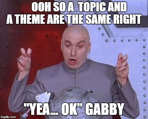 Dr Evil Laser | OOH SO A  TOPIC AND A THEME ARE THE SAME RIGHT; "YEA... OK" GABBY | image tagged in memes,dr evil laser | made w/ Imgflip meme maker