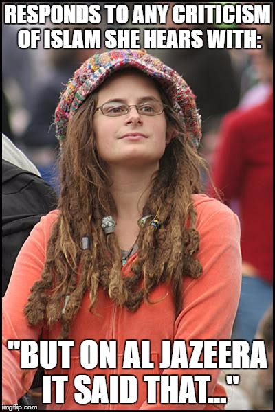 College Liberal Meme | RESPONDS TO ANY CRITICISM OF ISLAM SHE HEARS WITH:; "BUT ON AL JAZEERA IT SAID THAT..." | image tagged in memes,college liberal | made w/ Imgflip meme maker