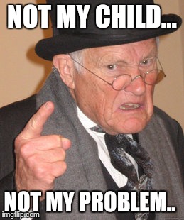 Back In My Day Meme | NOT MY CHILD... NOT MY PROBLEM.. | image tagged in memes,back in my day | made w/ Imgflip meme maker