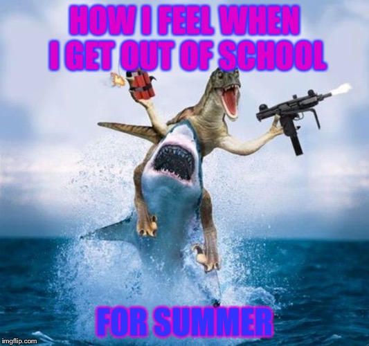 Dinosaur Riding Shark | HOW I FEEL WHEN I GET OUT OF SCHOOL; FOR SUMMER | image tagged in dinosaur riding shark | made w/ Imgflip meme maker