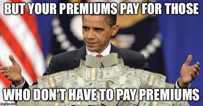 Obama cash | BUT YOUR PREMIUMS PAY FOR THOSE WHO DON'T HAVE TO PAY PREMIUMS | image tagged in obama cash | made w/ Imgflip meme maker