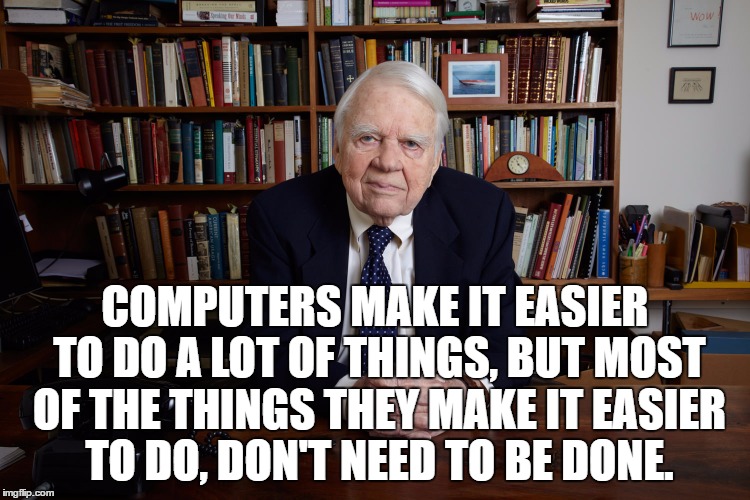 Andy Rooney | COMPUTERS MAKE IT EASIER TO DO A LOT OF THINGS, BUT MOST OF THE THINGS THEY MAKE IT EASIER TO DO, DON'T NEED TO BE DONE. | image tagged in andy rooney | made w/ Imgflip meme maker