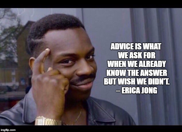 Profound advice | ADVICE IS WHAT WE ASK FOR WHEN WE ALREADY KNOW THE ANSWER BUT WISH WE DIDN'T. – ERICA JONG | image tagged in profound advice | made w/ Imgflip meme maker