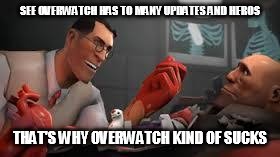 Team Fortress 2 Medic |  SEE OVERWATCH HAS TO MANY UPDATES AND HEROS; THAT'S WHY OVERWATCH KIND OF SUCKS | image tagged in team fortress 2 medic | made w/ Imgflip meme maker