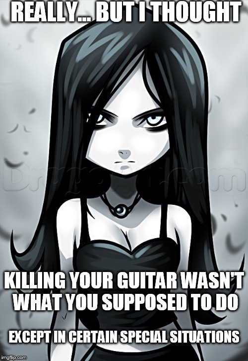 REALLY... BUT I THOUGHT KILLING YOUR GUITAR WASN'T WHAT YOU SUPPOSED TO DO EXCEPT IN CERTAIN SPECIAL SITUATIONS | made w/ Imgflip meme maker