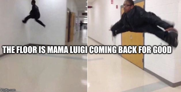 The floor is | THE FLOOR IS MAMA LUIGI COMING BACK FOR GOOD | image tagged in the floor is | made w/ Imgflip meme maker