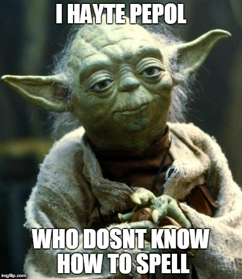 Star Wars Yoda Meme | I HAYTE PEPOL; WHO DOSNT KNOW HOW TO SPELL | image tagged in memes,star wars yoda | made w/ Imgflip meme maker