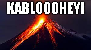 volcanoes | KABLOOOHEY! | image tagged in volcanoes | made w/ Imgflip meme maker