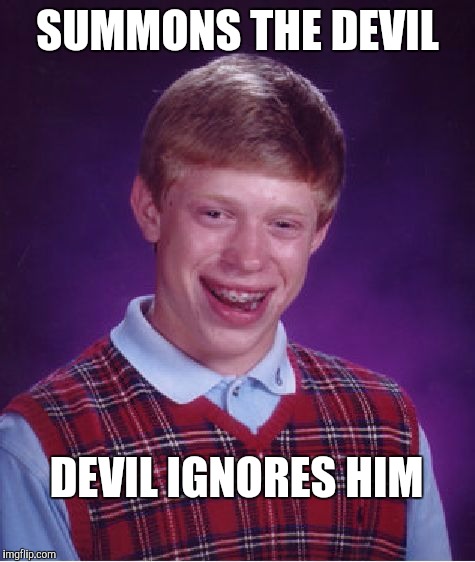 You know your luck is bad when even the devil wants nothing to do with you | SUMMONS THE DEVIL; DEVIL IGNORES HIM | image tagged in memes,bad luck brian,jbmemegeek | made w/ Imgflip meme maker