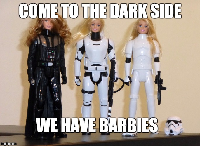 Not sure if Barbie Week, or Star Wars Week... | COME TO THE DARK SIDE; WE HAVE BARBIES | image tagged in jbmemegeek,barbie week,star wars | made w/ Imgflip meme maker