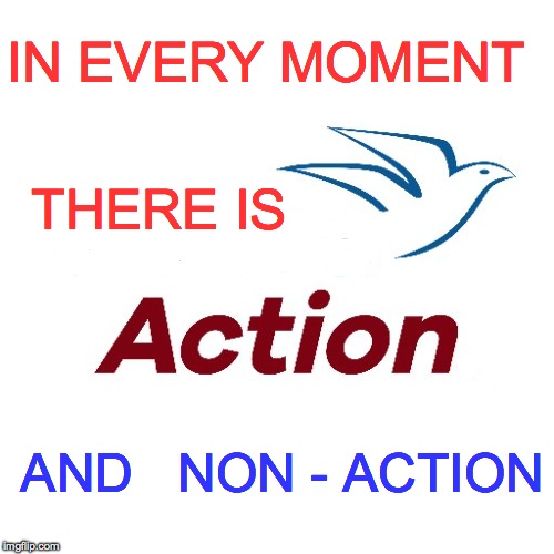 IN EVERY MOMENT; THERE IS; AND   NON - ACTION | made w/ Imgflip meme maker