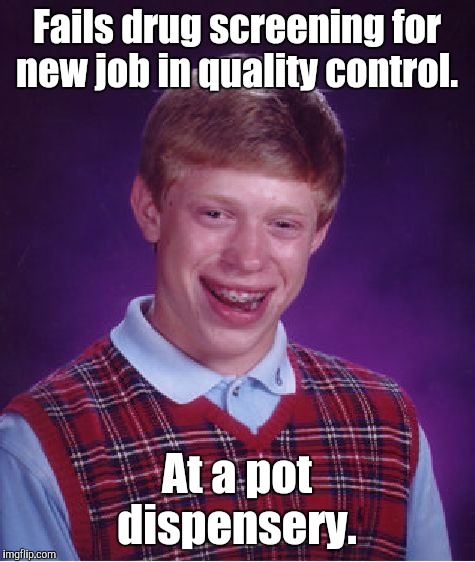 Bad Luck Brian Meme | Fails drug screening for new job in quality control. At a pot dispensery. | image tagged in memes,bad luck brian | made w/ Imgflip meme maker