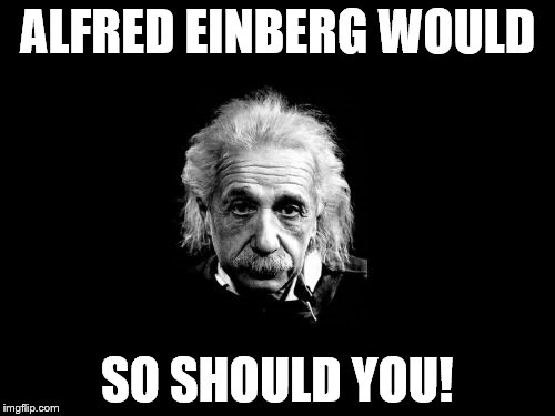 Albert Einstein 1 | ALFRED EINBERG WOULD; SO SHOULD YOU! | image tagged in memes,albert einstein 1 | made w/ Imgflip meme maker