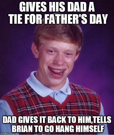 Bad Luck Brian Meme | GIVES HIS DAD A TIE FOR FATHER'S DAY; DAD GIVES IT BACK TO HIM,TELLS BRIAN TO GO HANG HIMSELF | image tagged in memes,bad luck brian | made w/ Imgflip meme maker