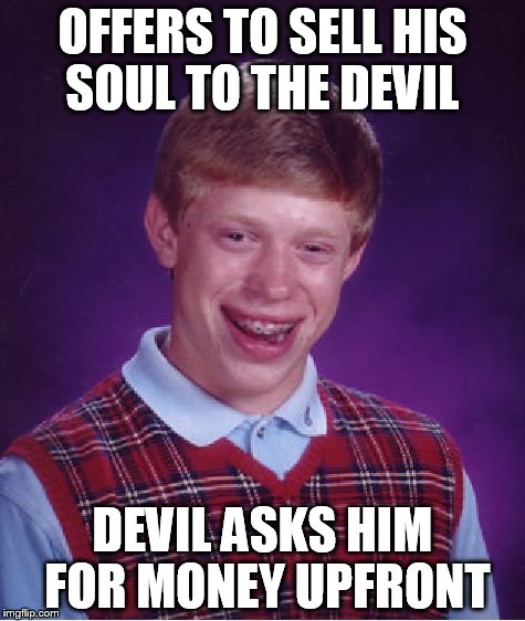 Bad Luck Brian | OFFERS TO SELL HIS SOUL TO THE DEVIL; DEVIL ASKS HIM FOR MONEY UPFRONT | image tagged in memes,bad luck brian | made w/ Imgflip meme maker