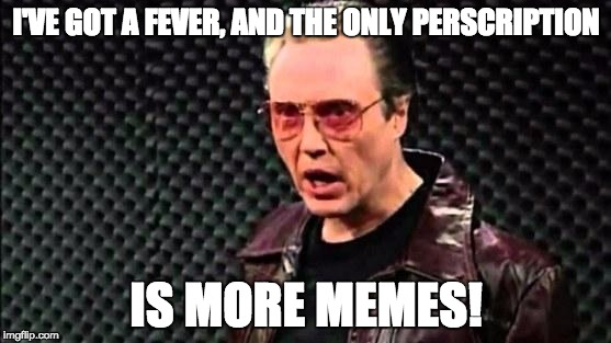 Christopher Walken Cowbell | I'VE GOT A FEVER, AND THE ONLY PERSCRIPTION; IS MORE MEMES! | image tagged in christopher walken cowbell,christopher walken,snl | made w/ Imgflip meme maker