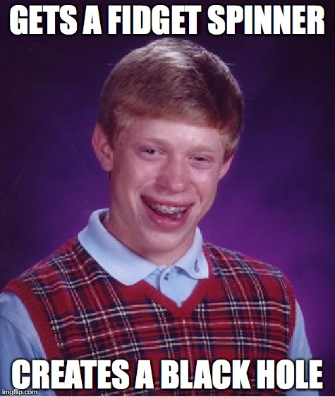 Bad Luck Brian Meme | GETS A FIDGET SPINNER; CREATES A BLACK HOLE | image tagged in memes,bad luck brian | made w/ Imgflip meme maker