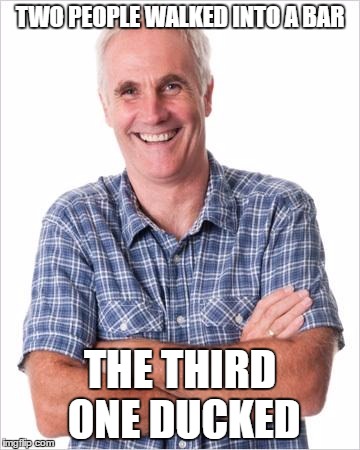 Dad joke | TWO PEOPLE WALKED INTO A BAR; THE THIRD ONE DUCKED | image tagged in dad joke | made w/ Imgflip meme maker
