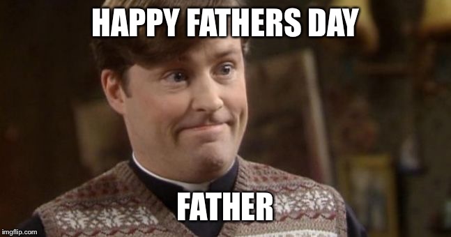 HAPPY FATHERS DAY; FATHER | image tagged in father ted | made w/ Imgflip meme maker