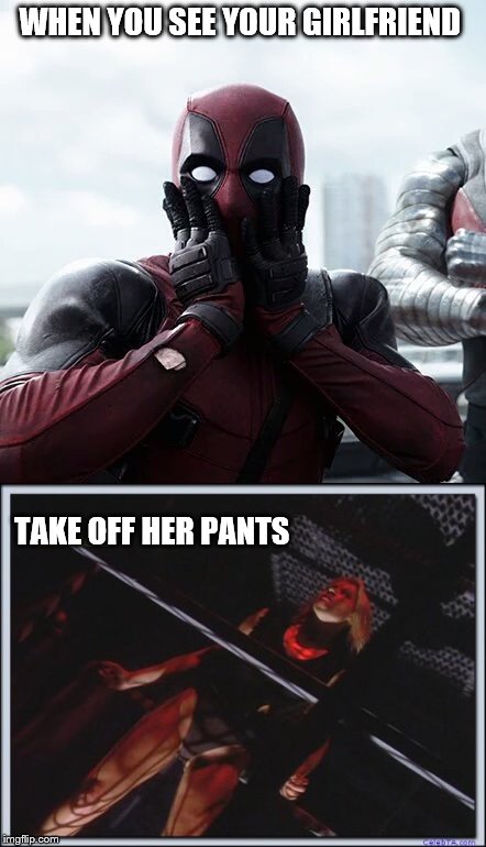 WHEN YOU SEE YOUR GIRLFRIEND; TAKE OFF HER PANTS | image tagged in deadpool surprised,jessica collins | made w/ Imgflip meme maker